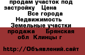 продам участок под застройку › Цена ­ 2 600 000 - Все города Недвижимость » Земельные участки продажа   . Брянская обл.,Клинцы г.